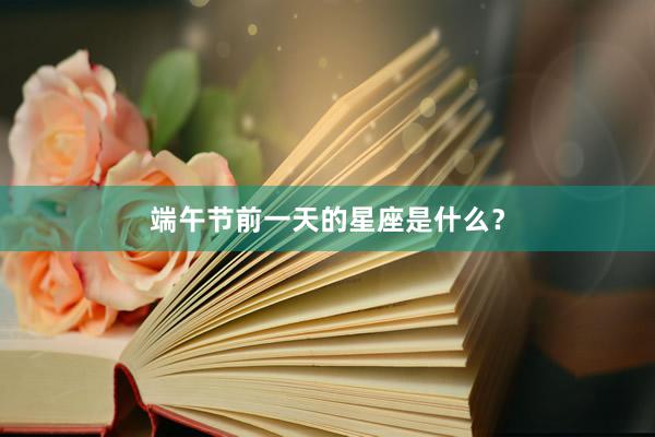 端午节前一天的星座是什么？