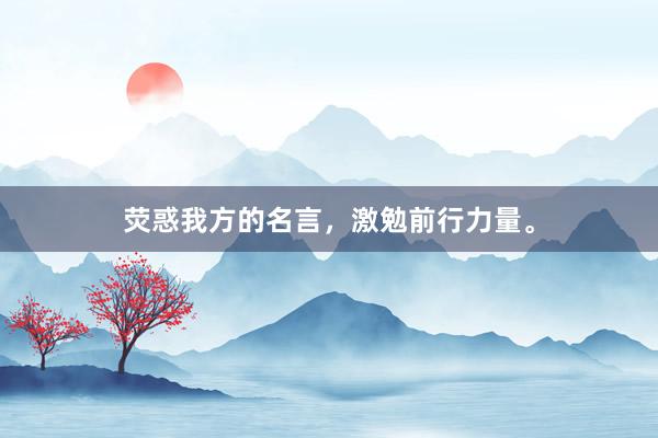 荧惑我方的名言，激勉前行力量。
