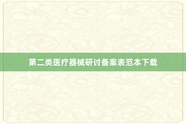 第二类医疗器械研讨备案表范本下载